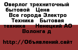 Оверлог трехниточный, бытовой › Цена ­ 2 800 - Все города Электро-Техника » Бытовая техника   . Ненецкий АО,Волонга д.